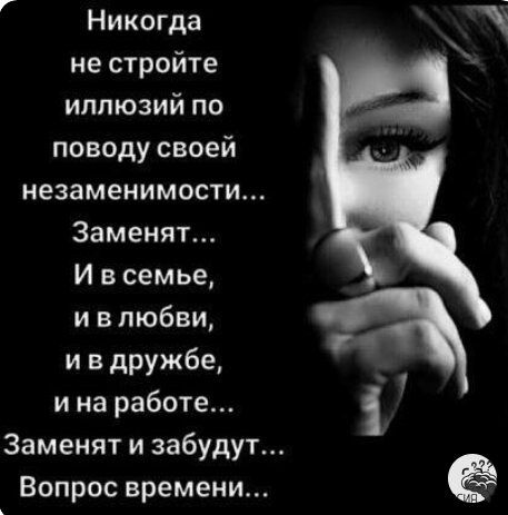 Никогда не стройте иллюзий по поводу своей незаменимости Заменяъ И в семье и в любви и в дружбе и на работе Заменят и забудут Вопрос времени