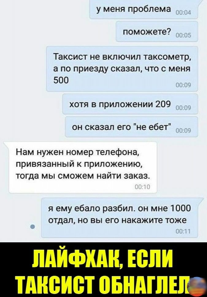у меня проблема поможете ТЭКСИСТ не ВКЛЮЧИЛ Таксометр а ПО приезду СКЗЗЭЛ ЧТО С меня 500 хотя в приложении 209 он сказал его не ебет Нам нужен номер телефона привязанный к приложению тогда мы сможем найти заказ я ему ебало разбил он мне 1000 отдал но вы его накажите тоже