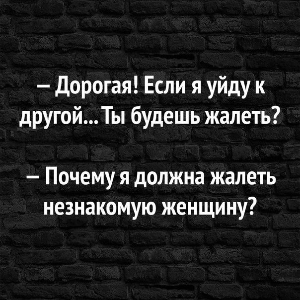 Дорогая Если я уйду к другойТы будешь жалеть Почему я должна жалеть незнакомую женщину