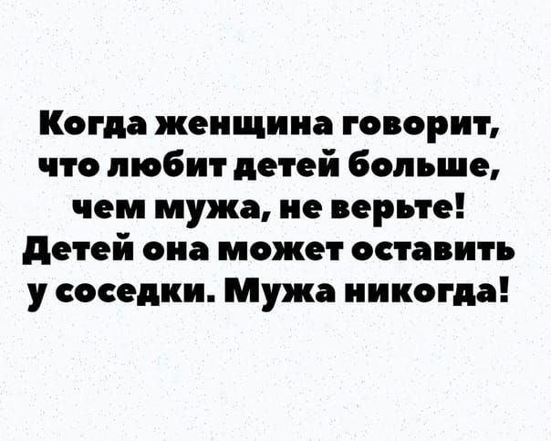 Когда женщина говорит что любит детей больше чем мужа не верьте детей она может оставить у соседки Мужа никогда