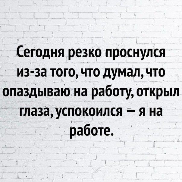 Сегодня резко проснулся из за того что думал что опаздываю на работу открыл глазауспокоился я на работе