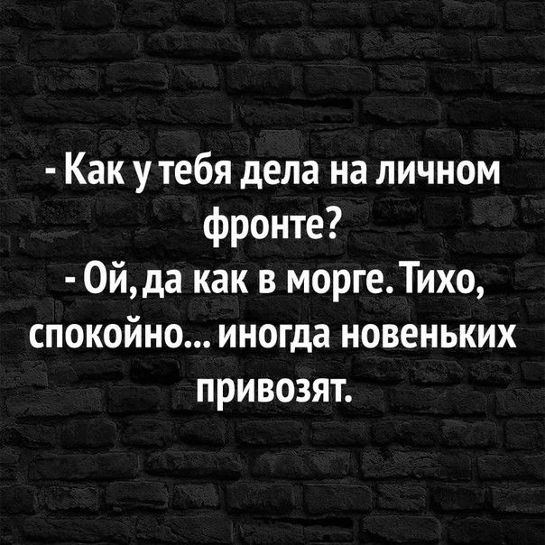 Как у тебя дела на личном фронте 0йда как в моргеТихо спокойно иногда новеньких привозят