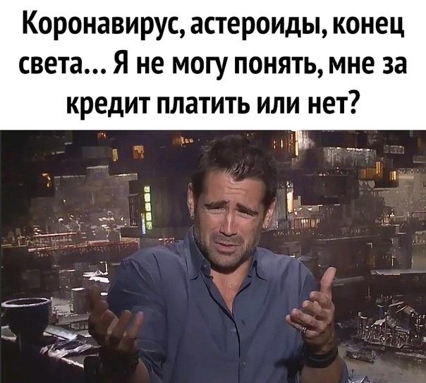 Коронавирус астероиды конец света Я не могу понять мне за кредит платить или нет