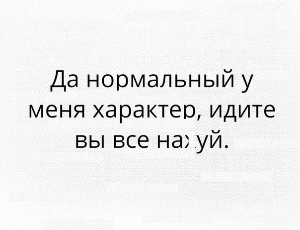 Да нормальный у меня характер идите вы все на уй