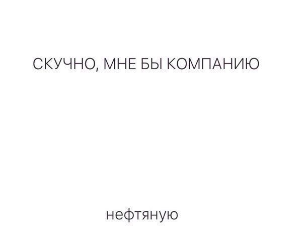 СКУЧНО МНЕ БЫ КОМПАНИЮ нефтяную