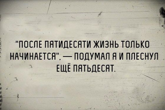 Г 1 ПОСЛЕ пятидЕсяти жизнь только НАЧИНАЕТСЯ подумдп я и ппынуп ЕЩЁ пятьдыят і
