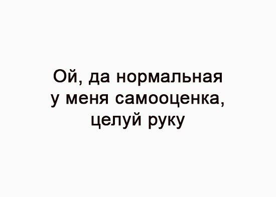 Ой да нормальная у меня самооценка целуй руку