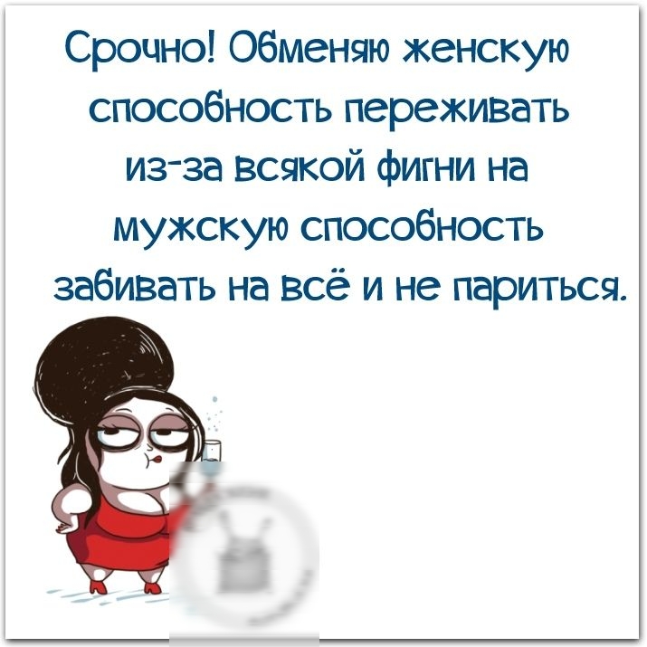 Срочно Обменяю женскую способность переживать из за всякой фигни на мужскую способность забивать на всё и не париться