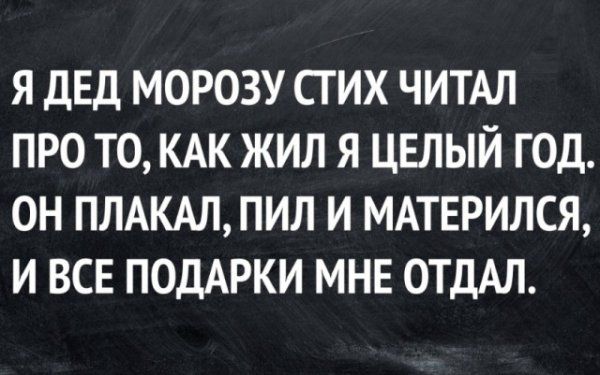 Я ДЕД МОРОЗУ СТИХ ЧИТАЛ ПРО ТО КАК ЖИЛ Я ЦЕЛЫЙ ГОД ОН ПЛАКАЛ ПИЛ И МАТЕРИЛСЯ И ВСЕ ПОДАРКИ МНЕ ОТДАЛ