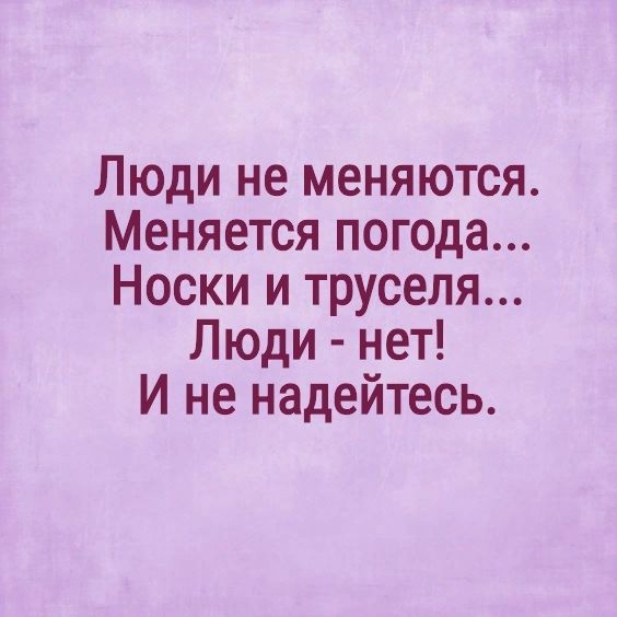 Люди не меняются Меняется погода Носки и труселя Люди нет И не надейтесь