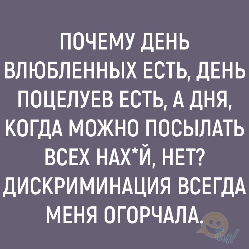 ПОЧЕМУ ДЕНЬ ВЛЮБЛЕННЫХ ЕСТЬ ДЕНЬ ПОЦЕЛУЕВ ЕСТЬ А дня КОГДА можно посылдть ВСЕХ ндхй НЕТ дискриминдция ВСЕГДА МЕНЯ огорчдлд