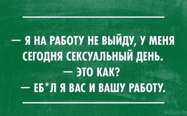Я НА РАБОТУ НЕ ВЫЙДУ У МЕНЯ СЕГОДНЯ СЕКСУАЛЬНЫЙ дЕНЪ ЭТО КАК ЕБЛ Я ВАС И ВАШУ РАБОТУ