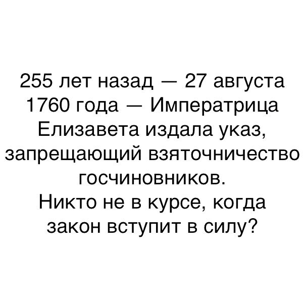 255 лет назад 27 августа 1760 года Императрица Елизавета издала указ запрещающий взяточничество госчиновников Никто не в курсе когда закон вступит в силу