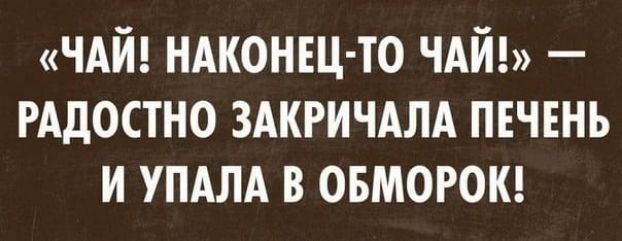 ЧАЙ НАКОНЕЦ ТО ЧАЙ РАДОСТНО ЗАКРИЧАЛА ПЕЧЕНЬ И УПАЛА В ОБМОРОК