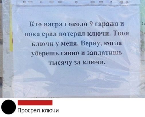 Кто насрал около 9 гаража и г пока срам потерял ключи Твои клю ш у меня Верну когда уберешь гавно и заплат шп гысячу за ключи 2