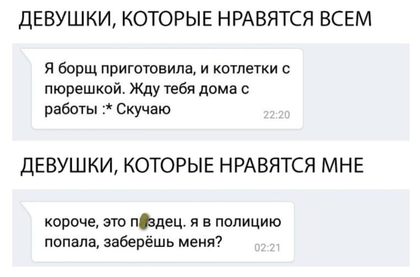 ДЕВУШКИ КОТОРЫЕ НРАВЯТСЯ ВСЕМ Я борщ приготовила и котлетки с пюрешкой Жду тебя дома с работы Скучаю ДЕВУШКИ КОТОРЫЕ НРАВЯТСЯ МНЕ короче это пздец я в полицию попала заберёшь меня