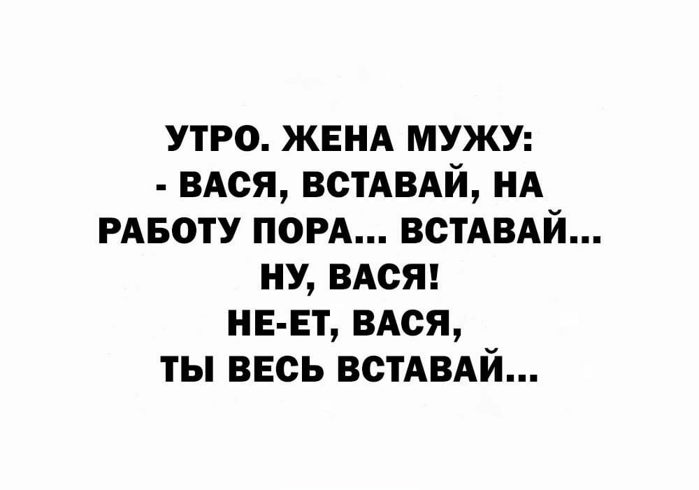 утро ЖЕНА мужу ВАся встАВАй НА РАБОТУ ПОРА ВСТАВАЙ ну ВАСЯ НЕ ЕТ вдся ты ввсь встАВАй