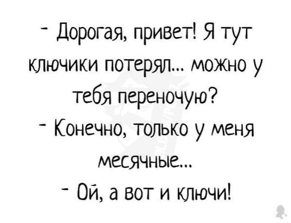 Дорогая привет Я тут ключики потерял можно у тебя переночую Конечно только у меня месячные Ой а вот и ключи