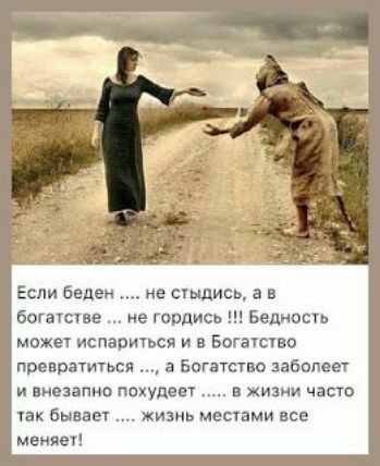 ЕСЛИ беден не стыдись а в ботатстие е гордиев Бедность может испариться И в Богатство превратиться а Богатство заболеет и внезапно ппхудеет в изии части так бывает жизнь местами все меняет