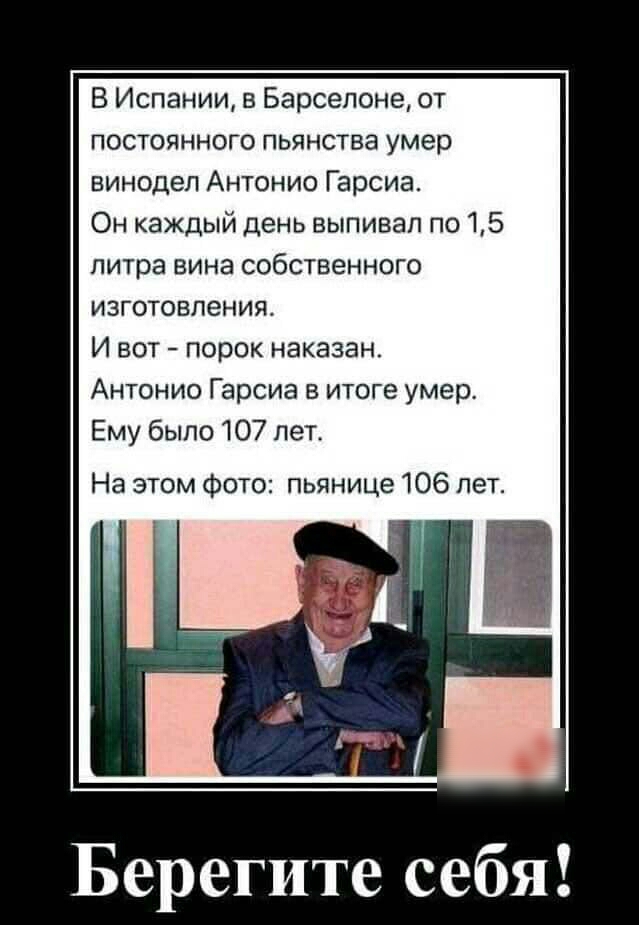 В Испании в Барселоне от постоянного пьянства умер винодел Антонио Гарсиа Он каждый день выпивап по 15 литра вина собственного изготовления И вот порок наказан Антонио Гарсиа в итоге умер Ему было 107 лет На этом фото пьянице 106 лет Берегите себя