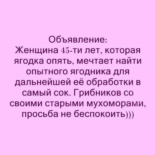 Объявление Женщина 45 ти лет которая ягодка опять мечтает найти опытного ягодника для дальнейшей её обработки в самый сок Грибников со своими старыми мухоморами просьба не беспокоить