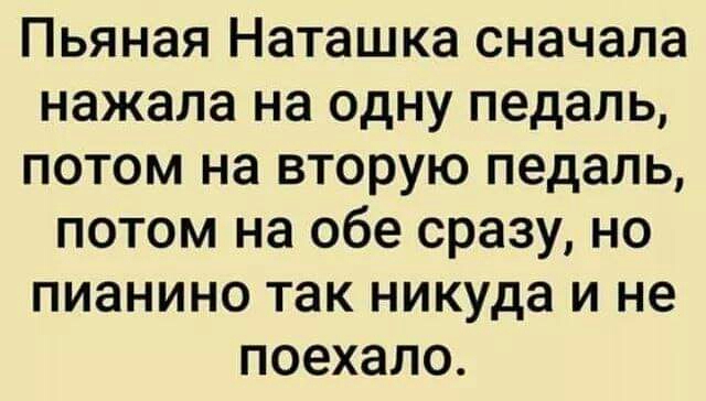 Пьяная Наташка сначала нажала на одну педаль потом на вторую педаль потом на обе сразу но пианино так никуда и не поехало