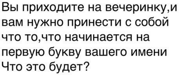 Вы приходите на вечеринкуи вам нужно принести с собой что точто начинается на первую букву вашего имени Что это будет