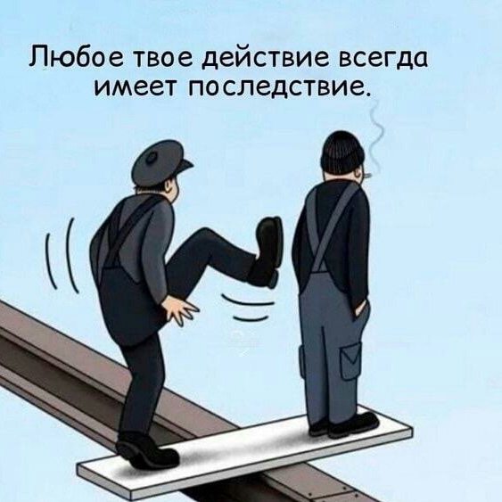 Любое твое действие всегда имеет последствие