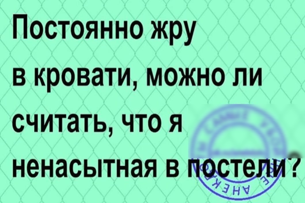 Постоянно жрем. Постоянно жрет. Если я постоянно ем в кровати можно ли меня назвать ненасытной.