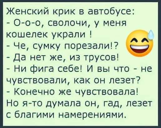 Женский крик в автобусе О оо сволочи у меня кошелек украли Че сумку порезалиі Да нет же из трусов Ни фига себе И вы что не чувствовали как он лезет Конечно же чувствовала Но я то Думала он гад лезет с благими намерениями