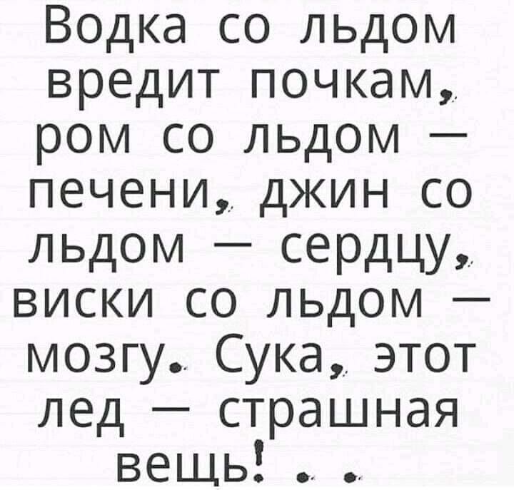 Водка со льдом вредит почкам ром со льдом печени джин со льдом сердцу виски со льдом мозгу Сука этот лед страшная вещь