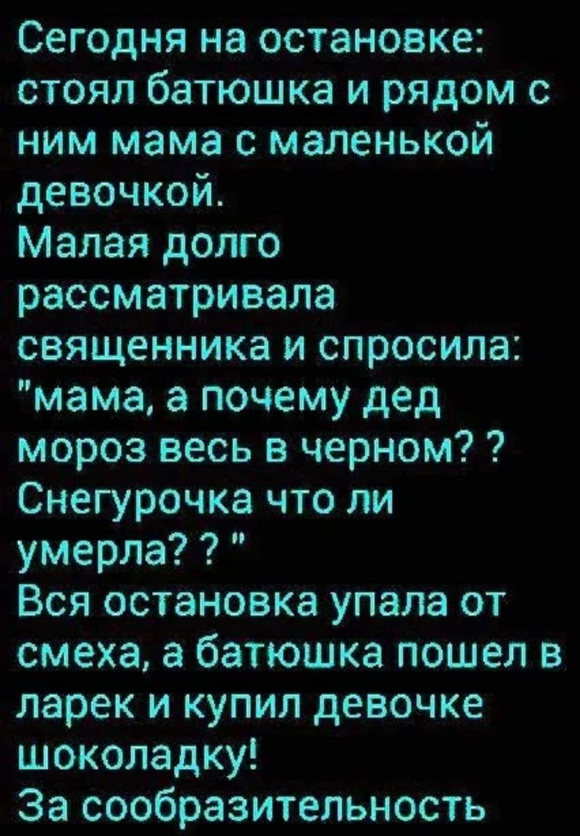 Сегодня на остановке стоял батюшка и рядом с ним мама с маленькой девочкой Малая долго рассматривала священника и спросила мама а почему дед мороз весь в черном Снегурочка что ли умерла Вся остановка упала от смеха а батюшка пошел в ларек и купил девочке шоколадку За сообразительность