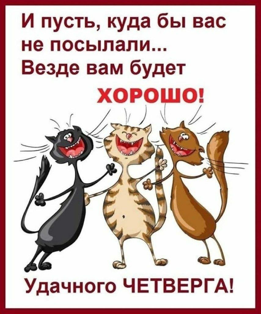 И пусть куда бы вас не посылали Везде вам будет Удачного ЧЕТВЕРГА
