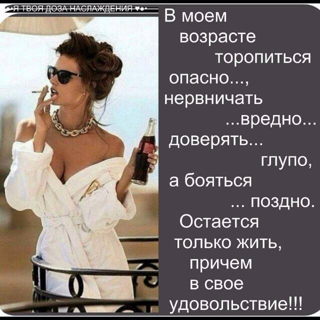 В моем возрасте торопиться опасно нервничать вредно доверять глупо а бояться поздно Остается только жить причем в свое __ Удовольствие А