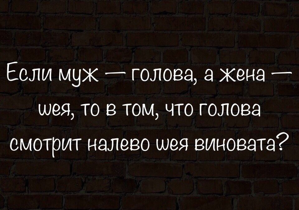 Если муж _ голова 8 Жена шея то в том что голова смотрит налево шея виновата