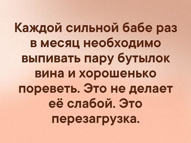 Каждой сильной бабе раз в месяц необходимо выпивать пару бутылок вина и хорошенько пореветь Это не делает её слабой Это перезагрузка
