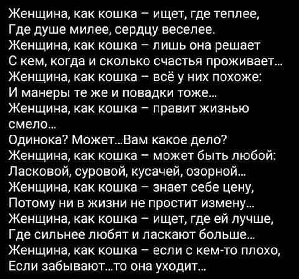Женщина как кошка ищет где теплее Где душе милее сердцу веселее Женщина как кошка лишь она решает С кем когда и сколько счастья проживает Женщина как кошка всё у них похоже И манеры те же и повадки тоже Женщина как кошка правит жизнью смело Одинока МожетВам какое дело Женщина как кошка может быть любой Ласковой суровой кусачей озорной Женщина как кошка знает себе цену Потому ни в жизни не простит 