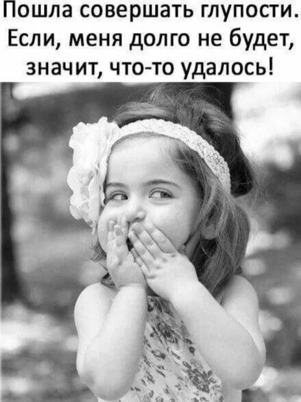 Пошла совершать глупости Если меня долго не будет знач ит что то удалось