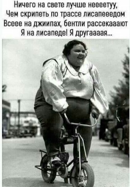 Ничего на свете лучше неееетуу Чем схрипшь по трассе писапееедом Всеее на джиипац бентли рассекааают Я на лисапеде Я другаааая