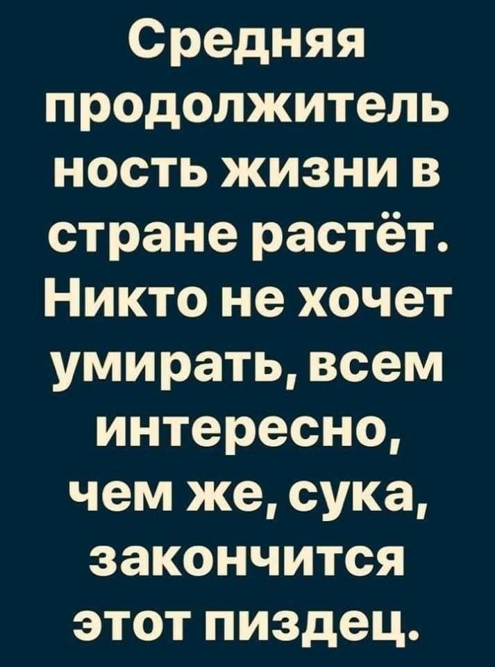 Средняя продолжитель ность жизни в стране растёт Никто не хочет умирать всем интересно чем же сука закончится этот пиздец