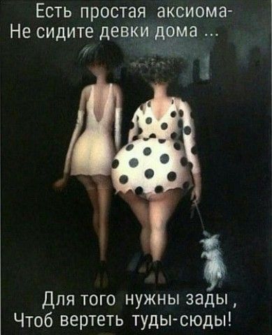 Есть простая аксиома Не сидите девки ома Для того нужны зады Чтоб вертеть туды сюды