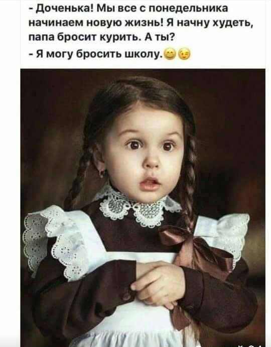 доченька Мы все с понедельника начинаем новую жизнь я начну худеть папа бросит курить А ты Я могу бросить школу