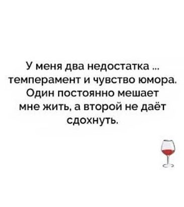 У меня два недостатка темперамент и чувство юмора Один постоянно мешает мне жить а второй не даёт сдохнуть