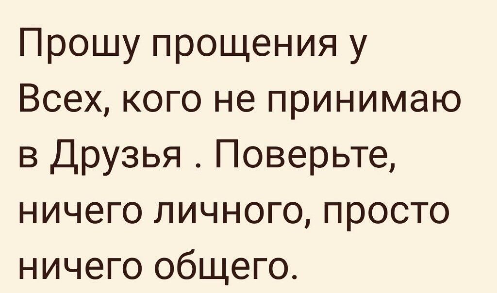 Прошу прощения у Всех кого не принимаю в Друзья Поверьте ничего личного просто ничего общего