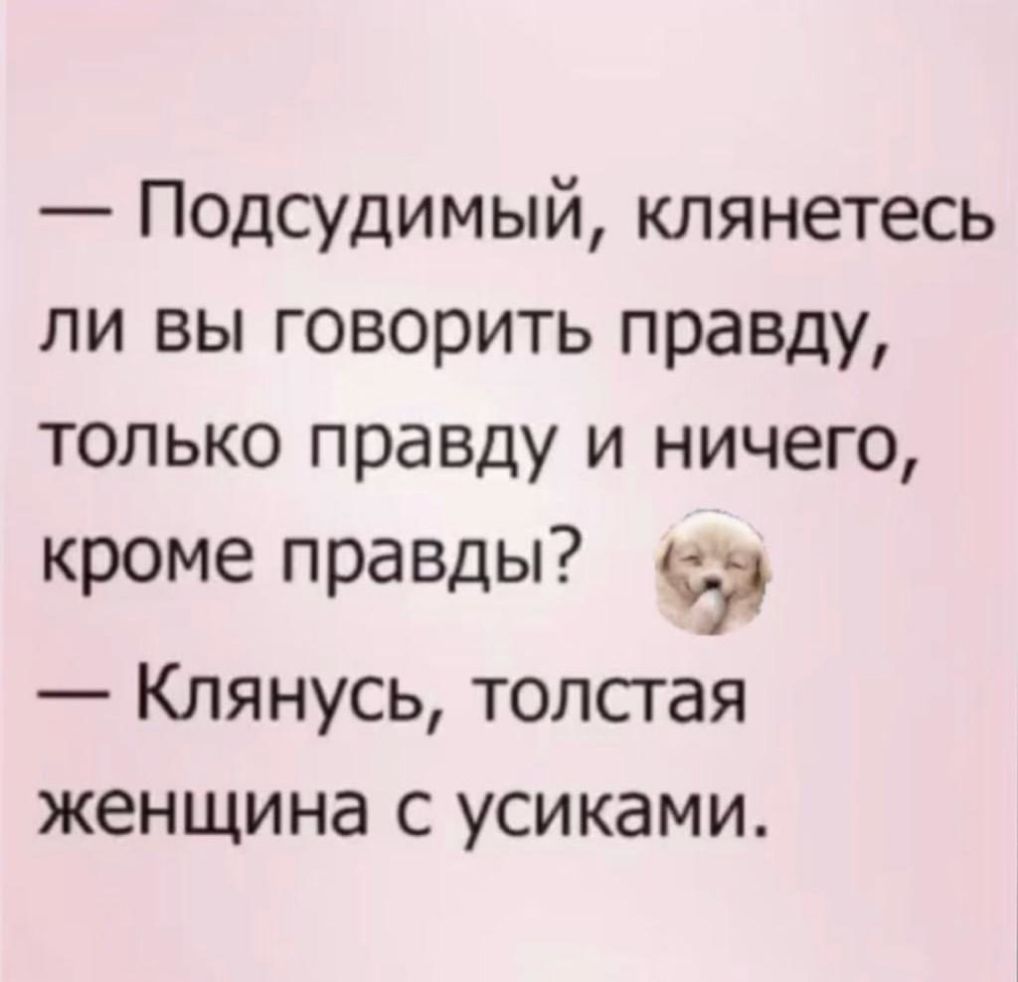 Подсудимый клянетесь ли вы говорить правду только правду и ничего кроме правды дд д Клянусь толстая женщина с усиками