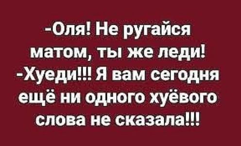 0ля Не ругайся матом ты же леди Хуеди Я вам сегодня ещё ни одного хуёвого слова не сказала