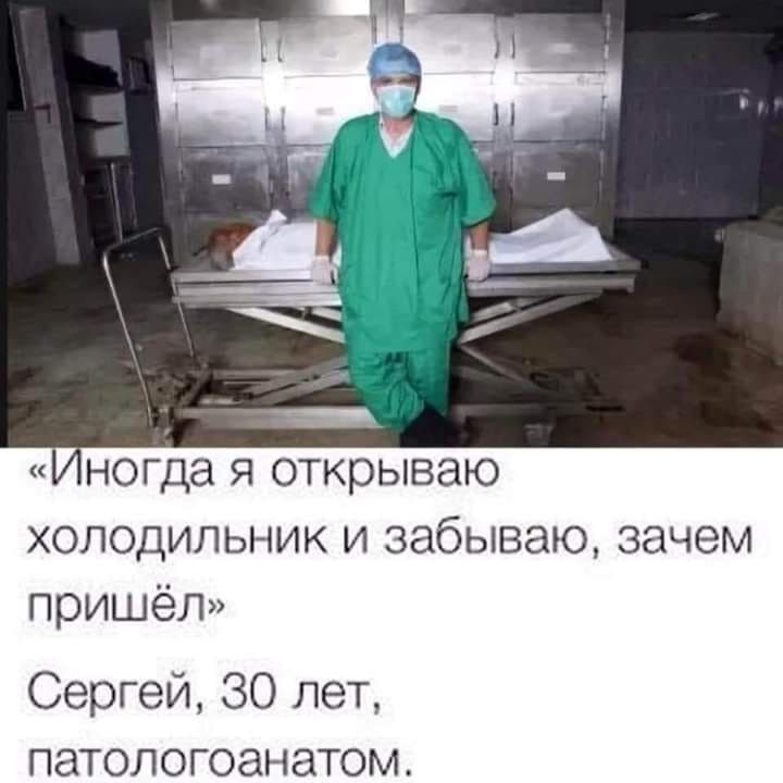 ногда я открываю холодильник и забываю зачем пришёл Сергей 30 лет патологоанатом