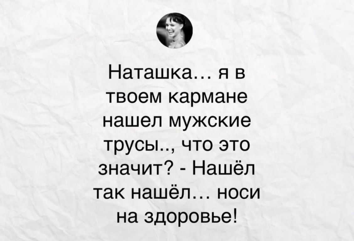 Наташка я в твоем кармане нашел мужские трусы что это значит Нашёл так нашёл носи на здоровье