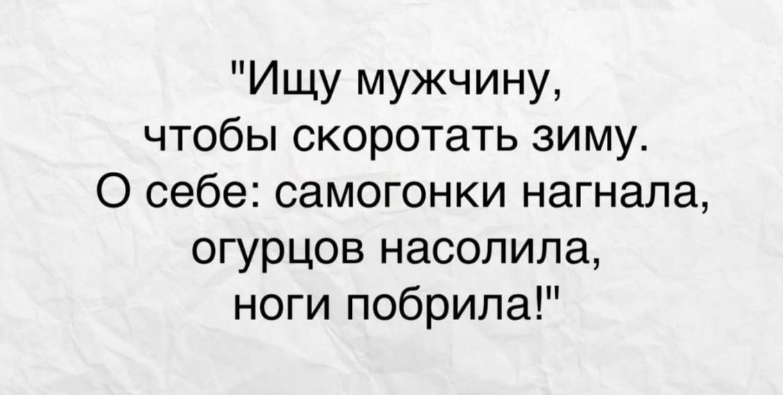 Ищу мужчину чтобы скоротать зиму О себе самогонки нагнала огурцов насолипа ноги побрила