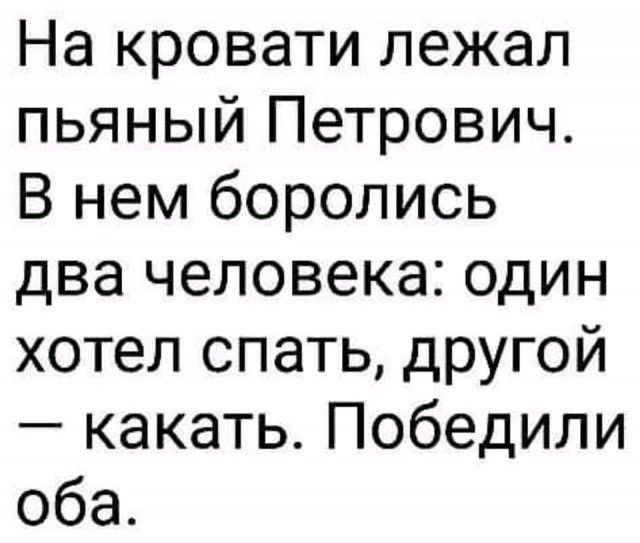 На кровати лежал пьяный Петрович В нем боролись два человека один хотел спать другой какать Победили оба